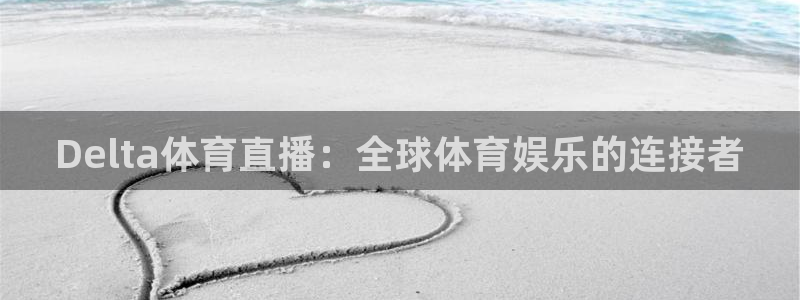 山猫体育赛事直播官网：Delta体育直播：全球体育娱乐的连接者