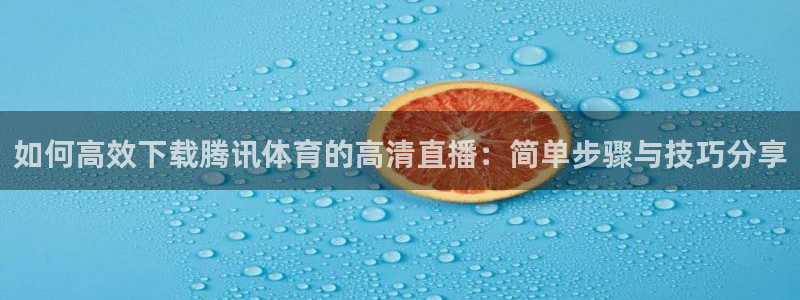 山猫在线观看nba直播比赛：如何高效下载腾讯体育的高清直播：简单步骤与技巧分享