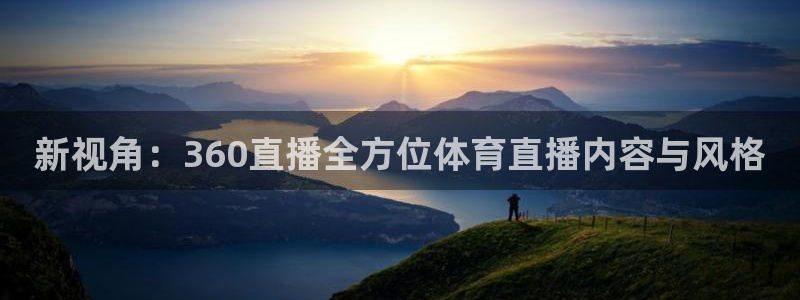 山猫体育网页版：新视角：360直播全方位体育直播内容与风格
